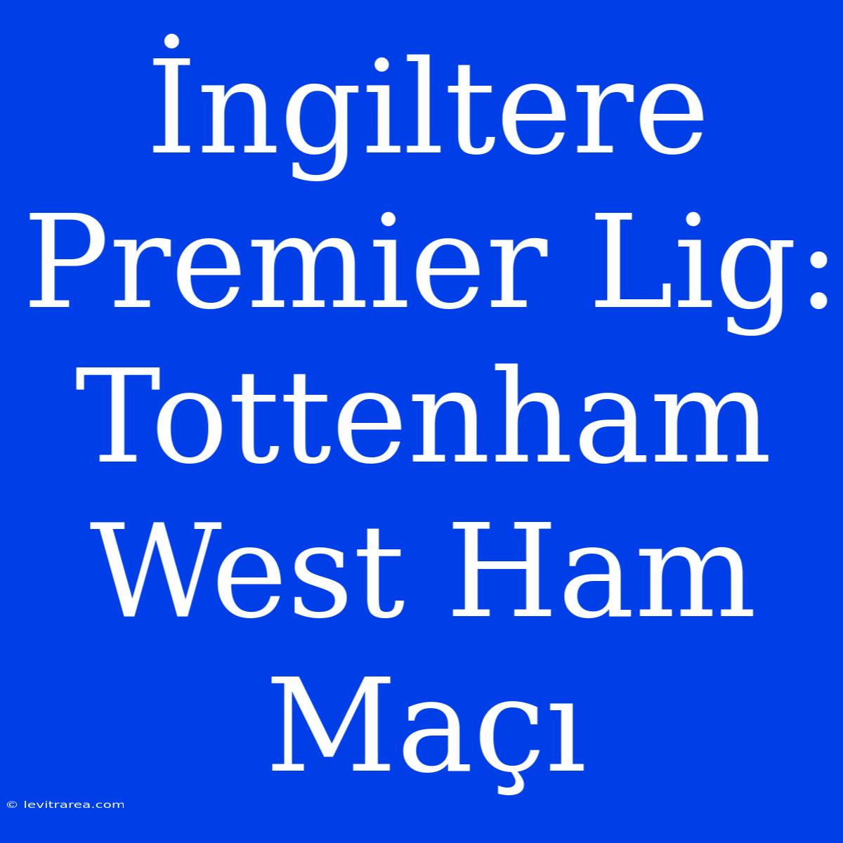 İngiltere Premier Lig: Tottenham West Ham Maçı