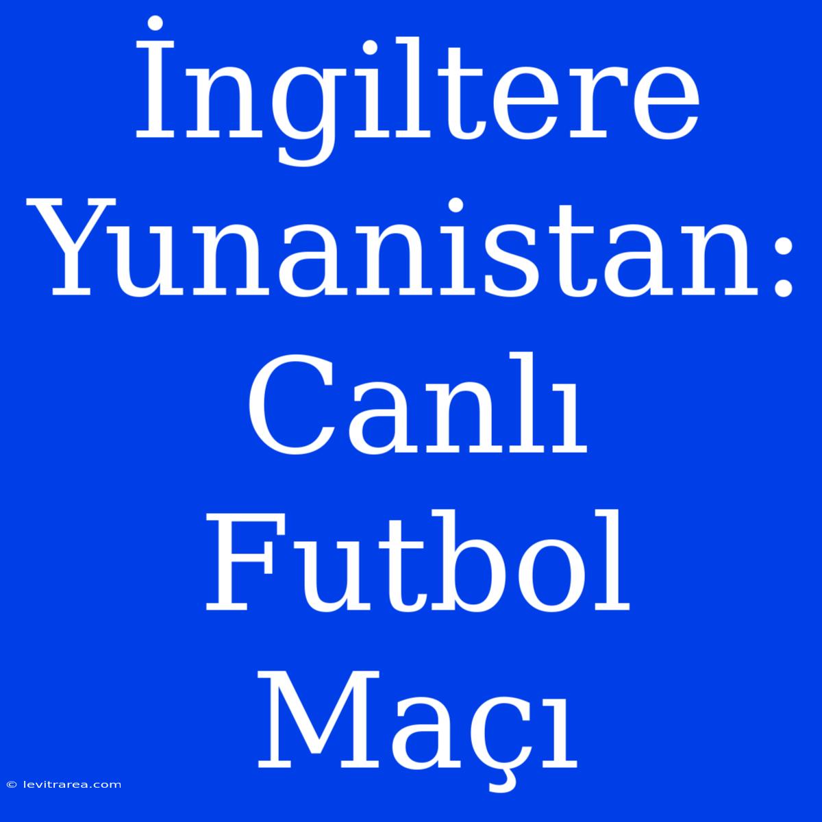 İngiltere Yunanistan: Canlı Futbol Maçı