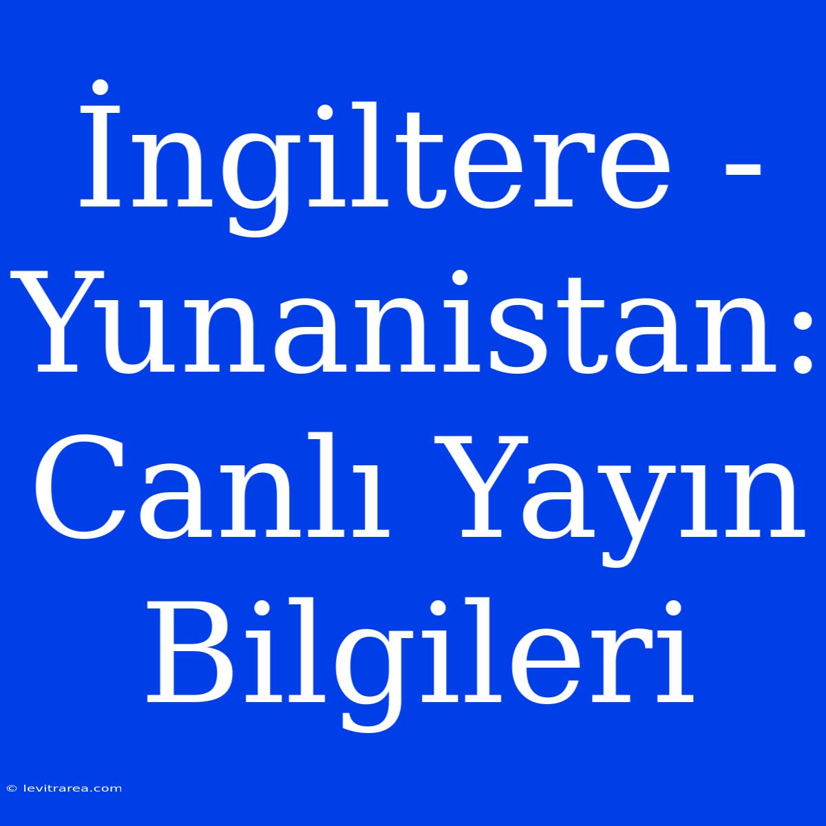 İngiltere - Yunanistan: Canlı Yayın Bilgileri