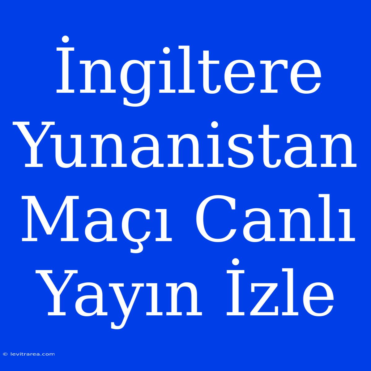 İngiltere Yunanistan Maçı Canlı Yayın İzle