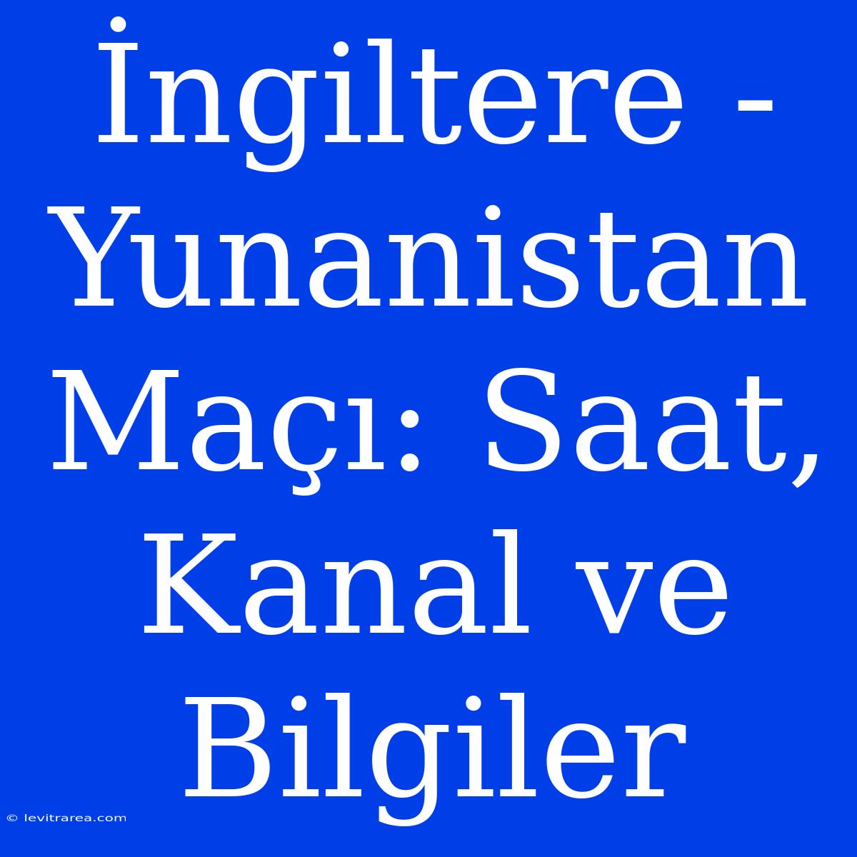 İngiltere - Yunanistan Maçı: Saat, Kanal Ve Bilgiler