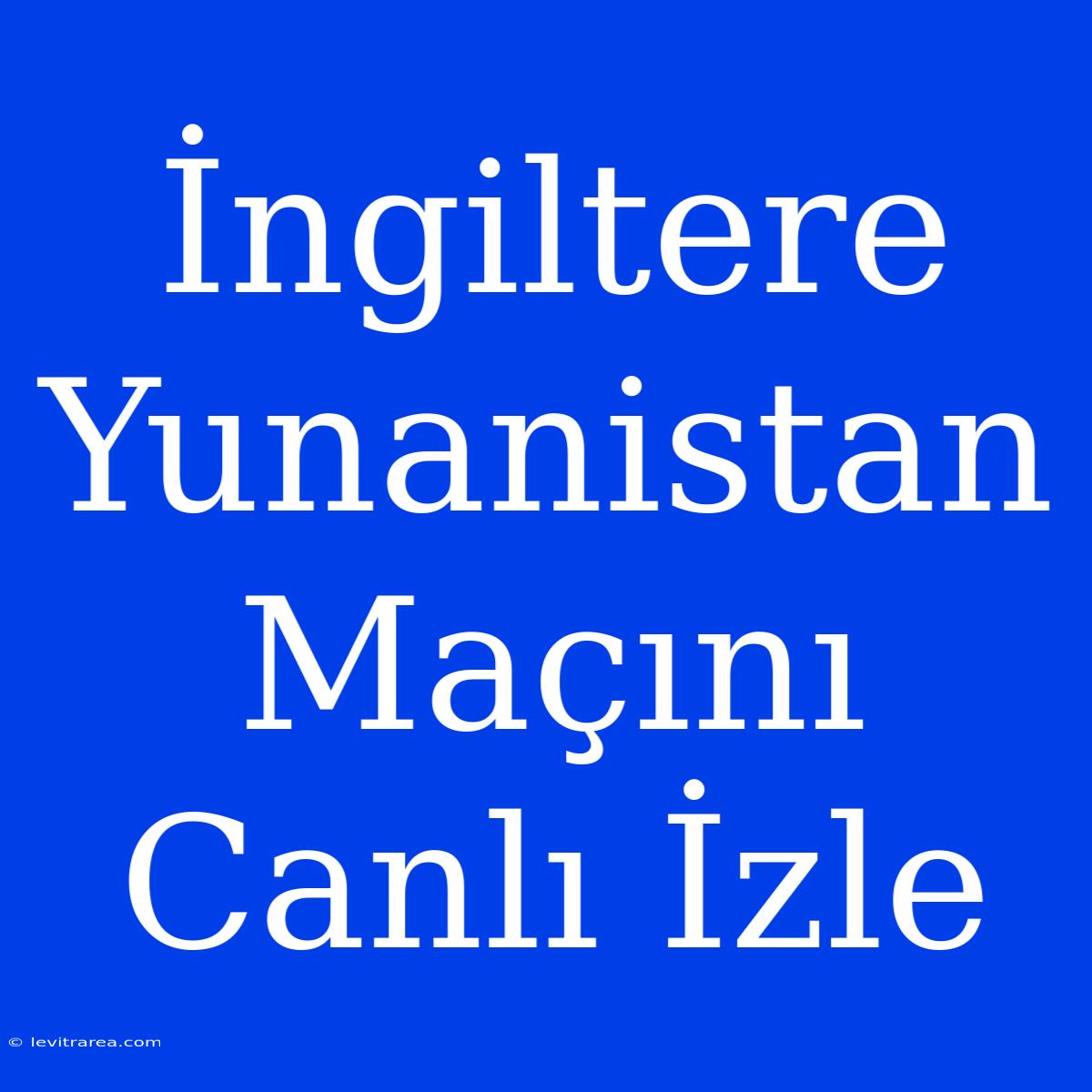 İngiltere Yunanistan Maçını Canlı İzle