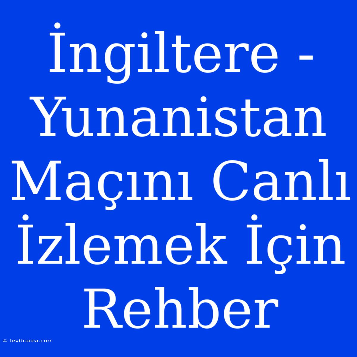 İngiltere - Yunanistan Maçını Canlı İzlemek İçin Rehber