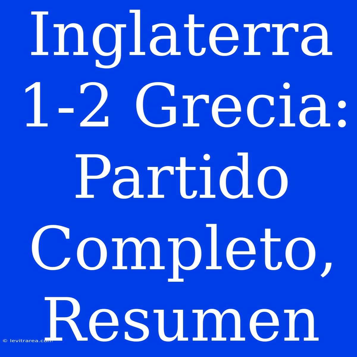 Inglaterra 1-2 Grecia: Partido Completo, Resumen