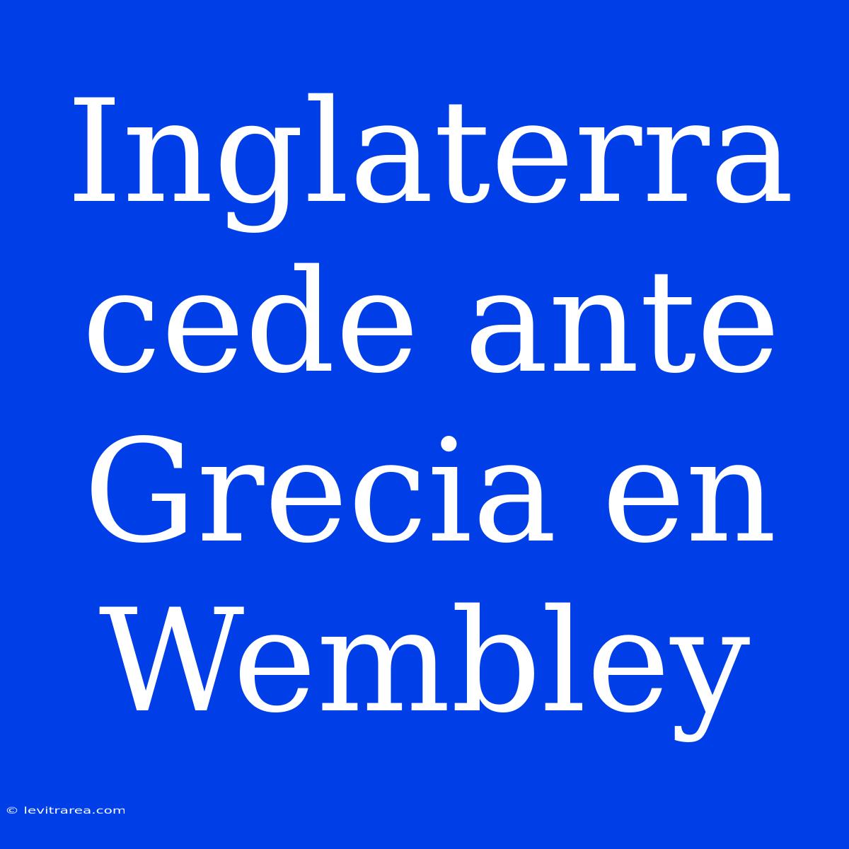 Inglaterra Cede Ante Grecia En Wembley