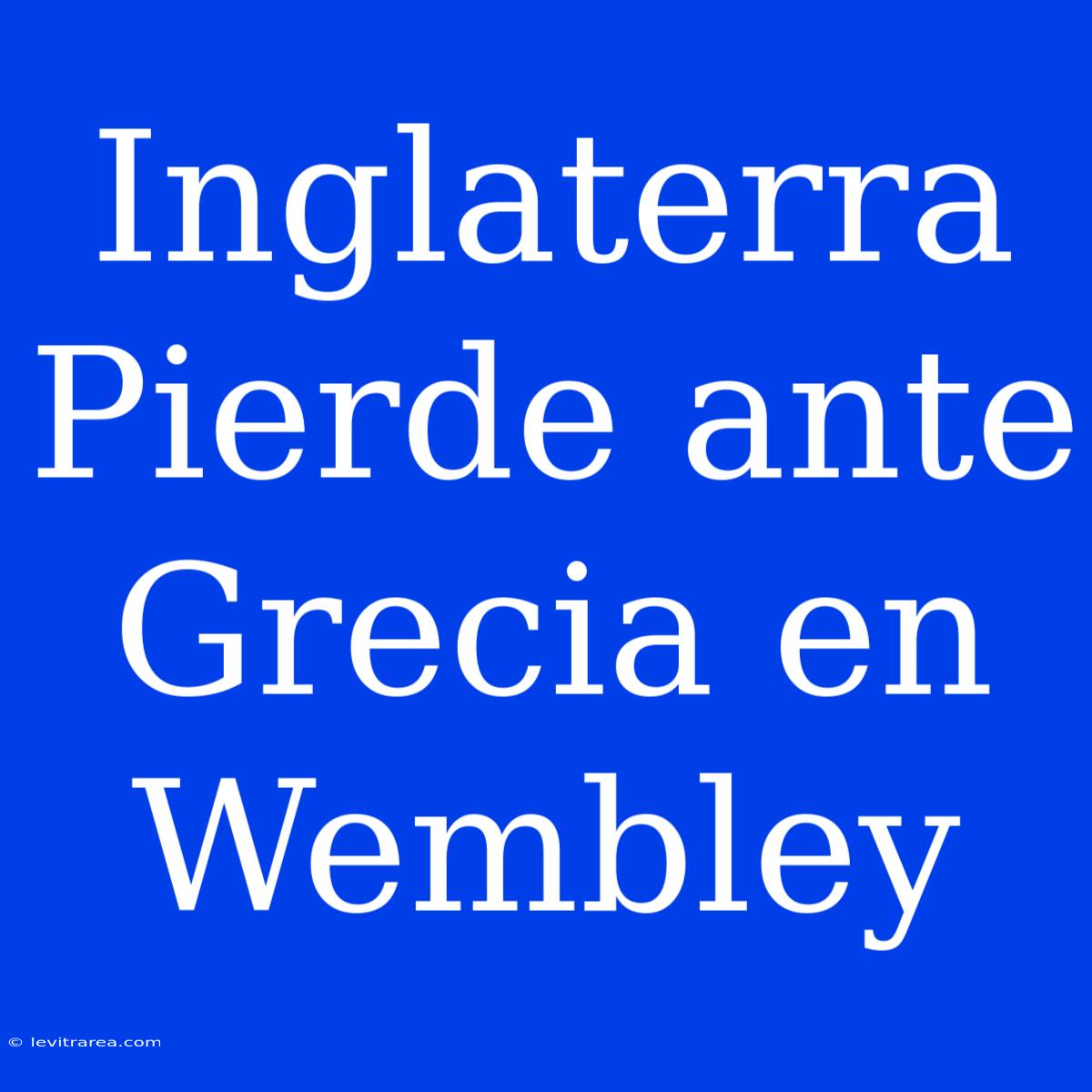 Inglaterra Pierde Ante Grecia En Wembley