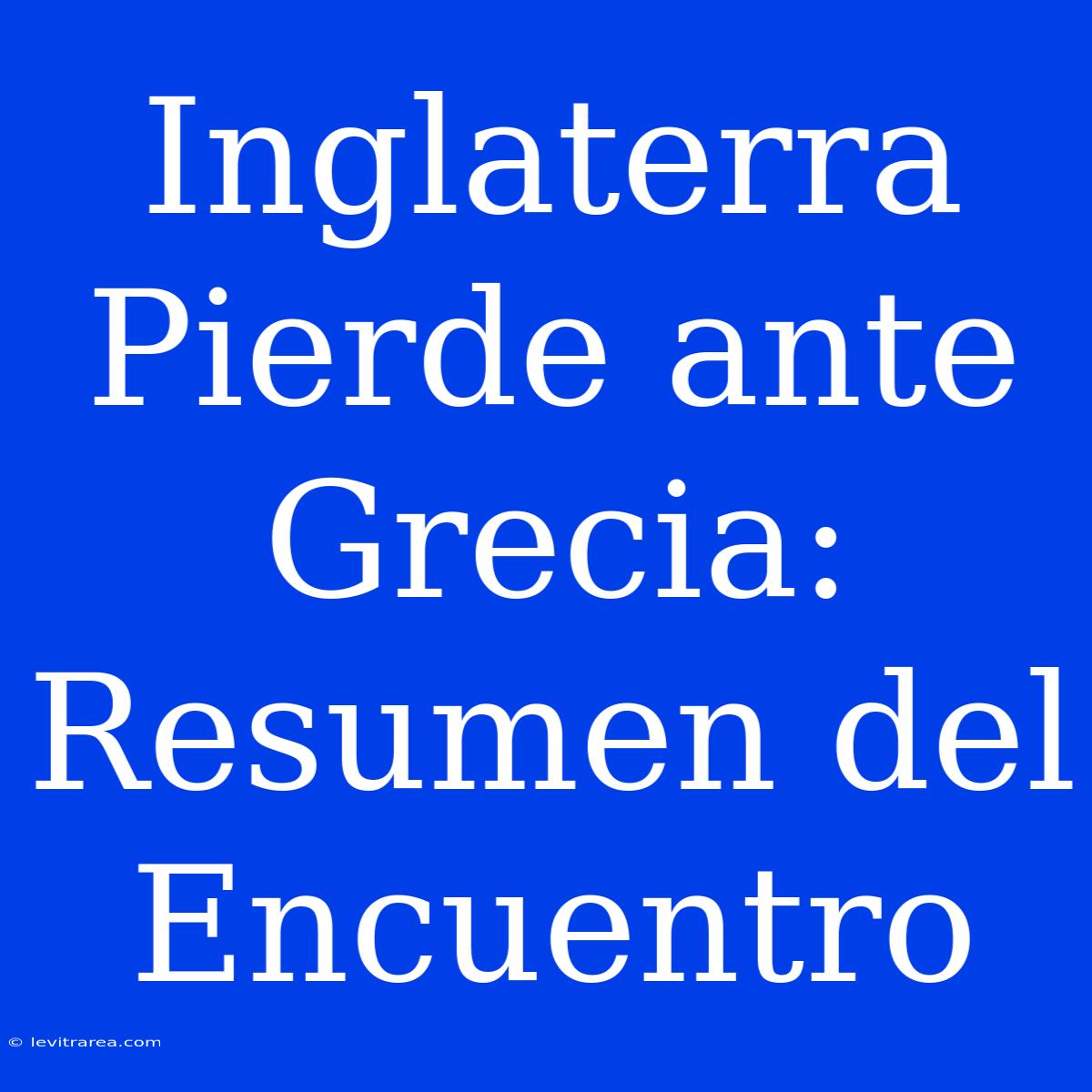 Inglaterra Pierde Ante Grecia: Resumen Del Encuentro