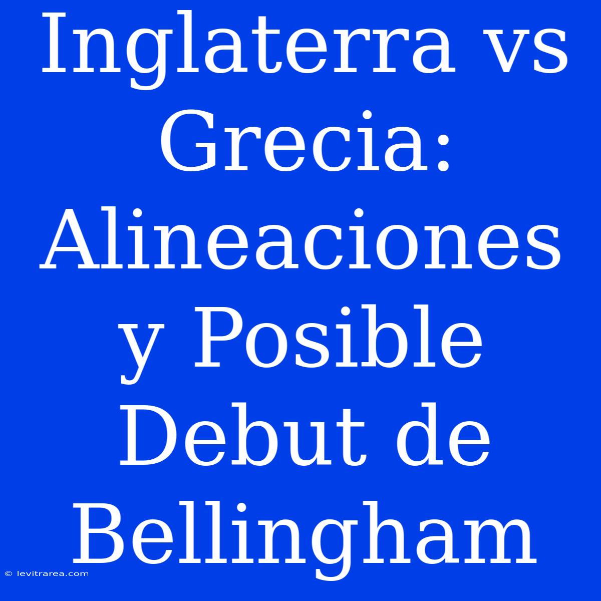 Inglaterra Vs Grecia: Alineaciones Y Posible Debut De Bellingham