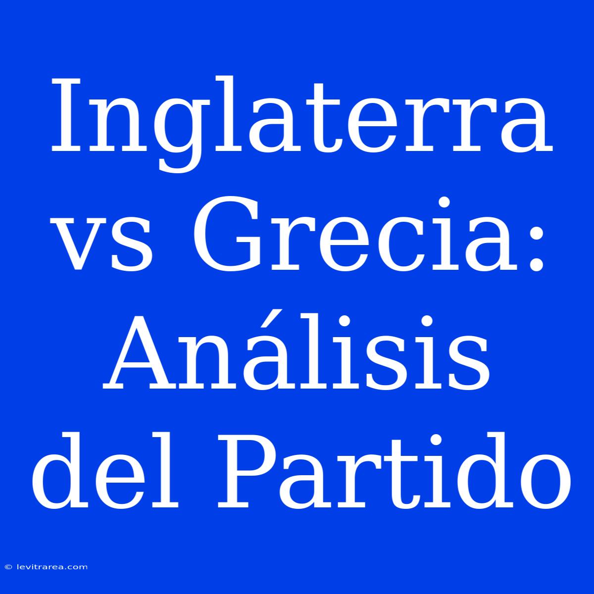 Inglaterra Vs Grecia: Análisis Del Partido 