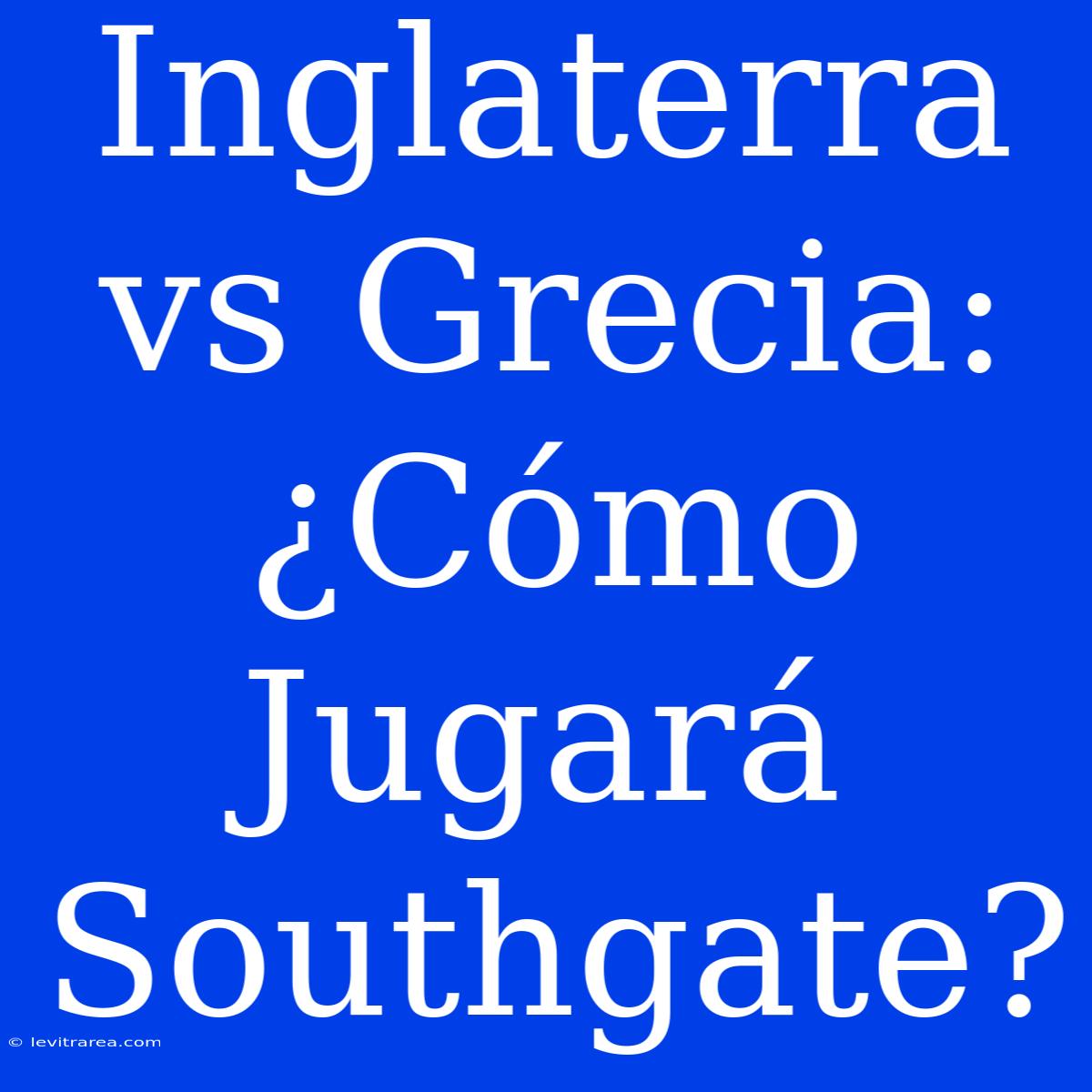 Inglaterra Vs Grecia: ¿Cómo Jugará Southgate?