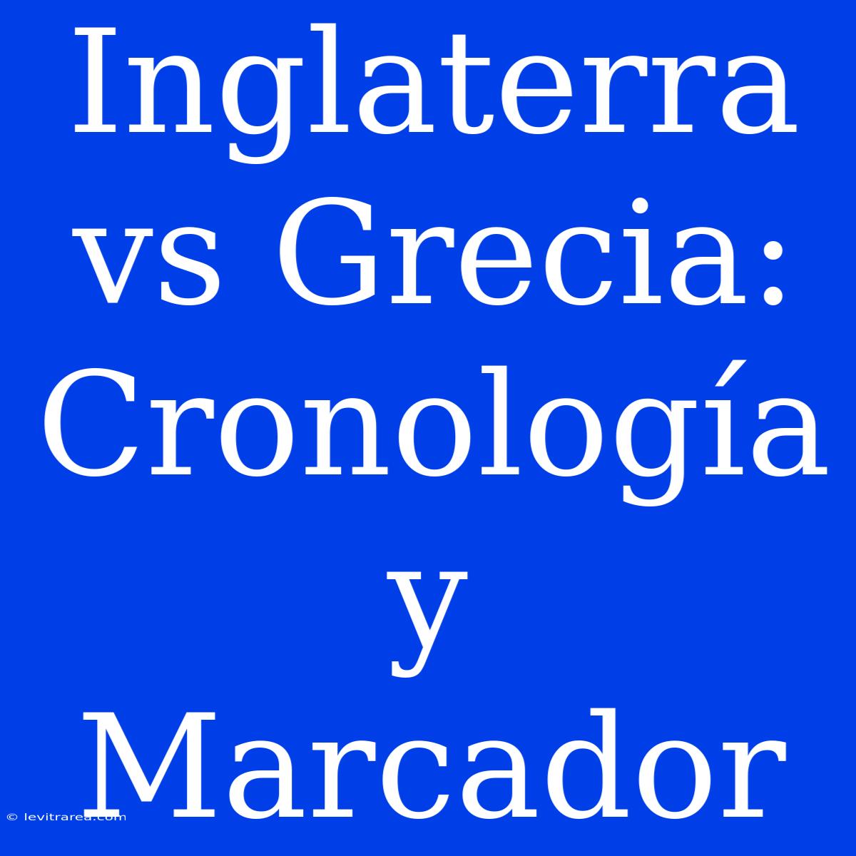 Inglaterra Vs Grecia: Cronología Y Marcador