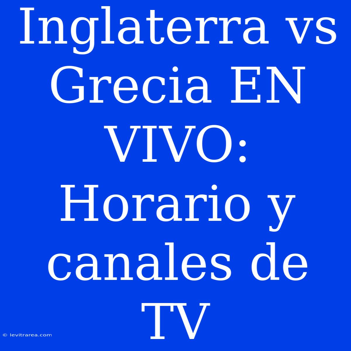 Inglaterra Vs Grecia EN VIVO: Horario Y Canales De TV