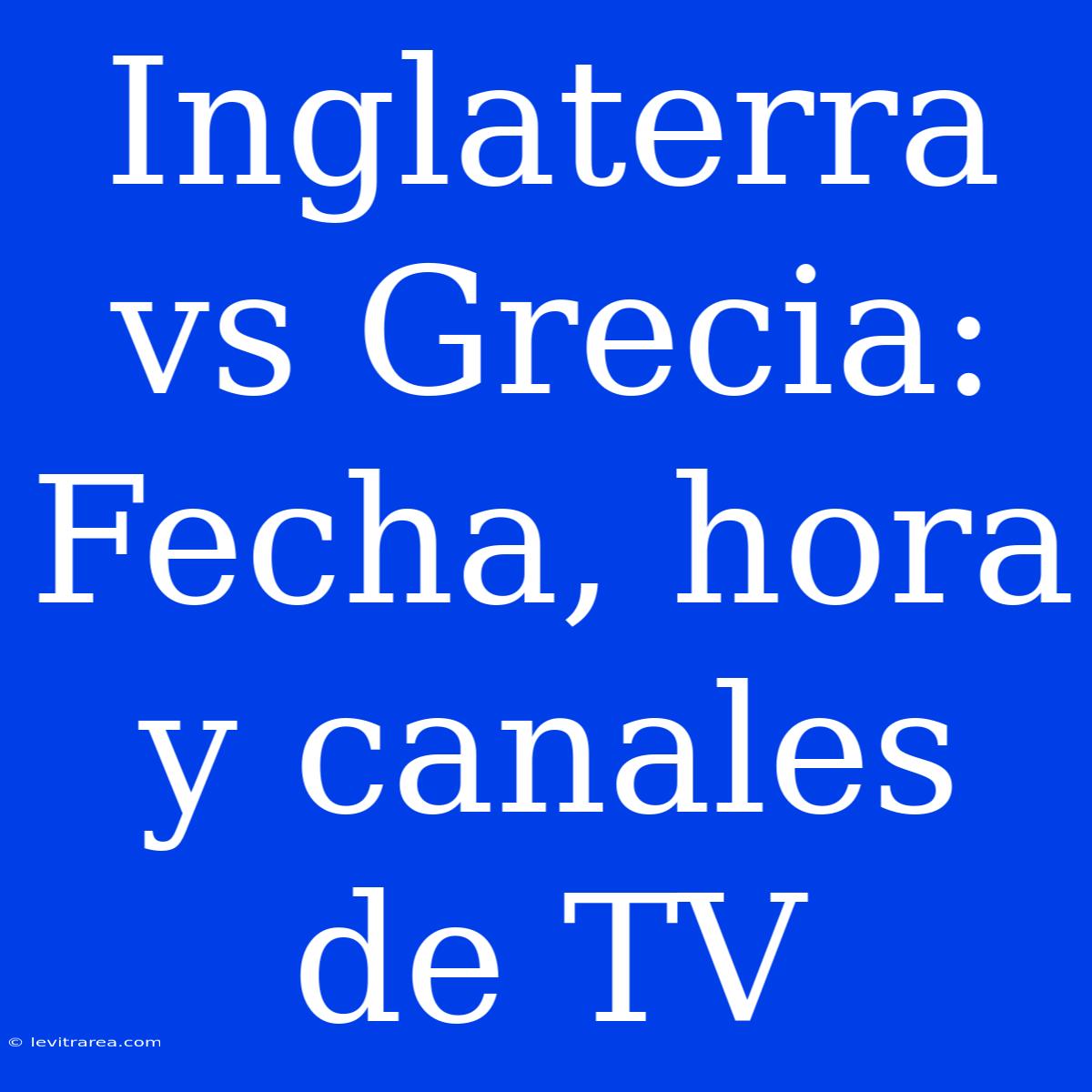 Inglaterra Vs Grecia: Fecha, Hora Y Canales De TV