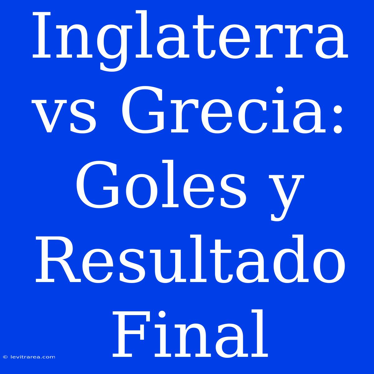 Inglaterra Vs Grecia: Goles Y Resultado Final