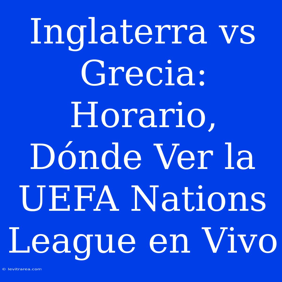 Inglaterra Vs Grecia: Horario, Dónde Ver La UEFA Nations League En Vivo