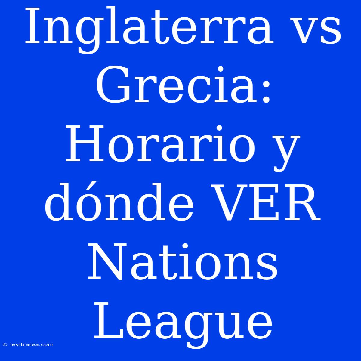 Inglaterra Vs Grecia: Horario Y Dónde VER Nations League