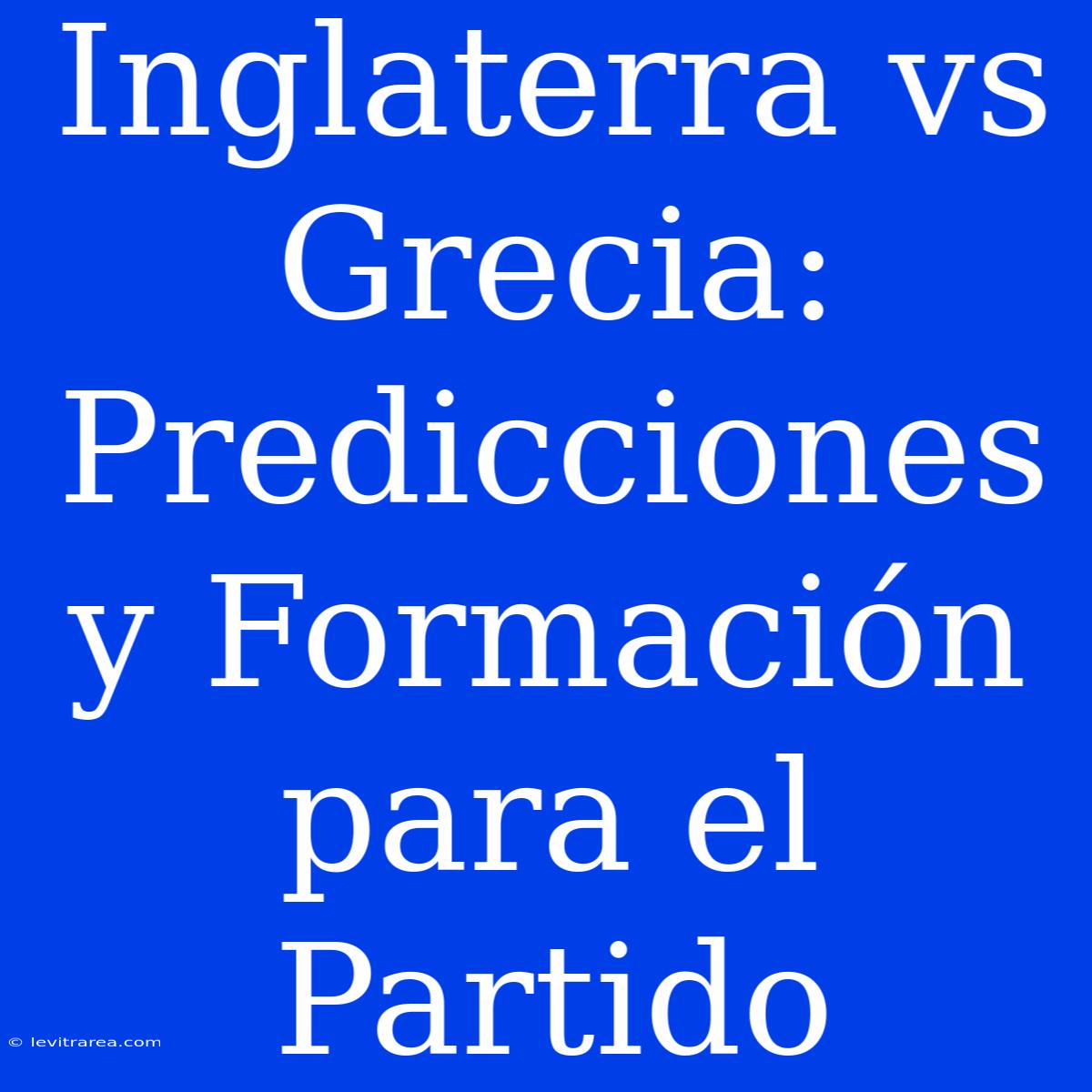 Inglaterra Vs Grecia: Predicciones Y Formación Para El Partido