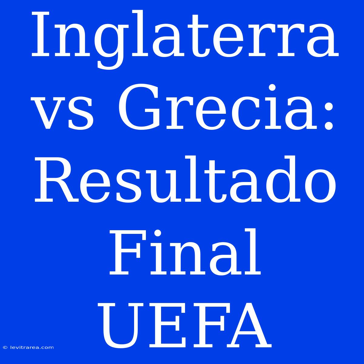 Inglaterra Vs Grecia: Resultado Final UEFA