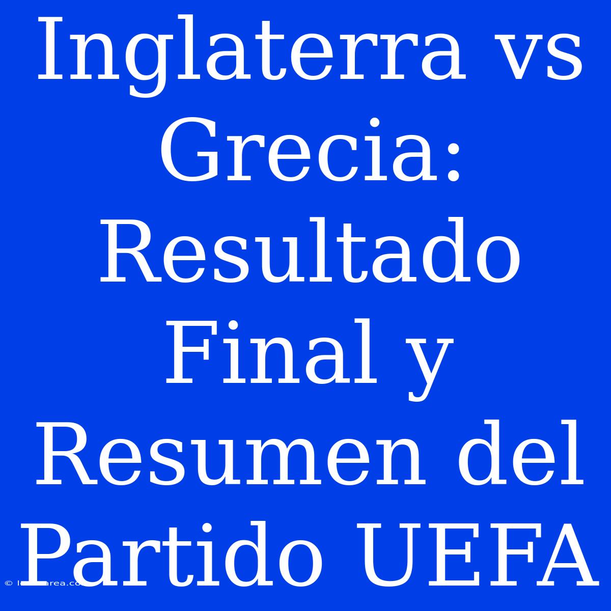 Inglaterra Vs Grecia: Resultado Final Y Resumen Del Partido UEFA 