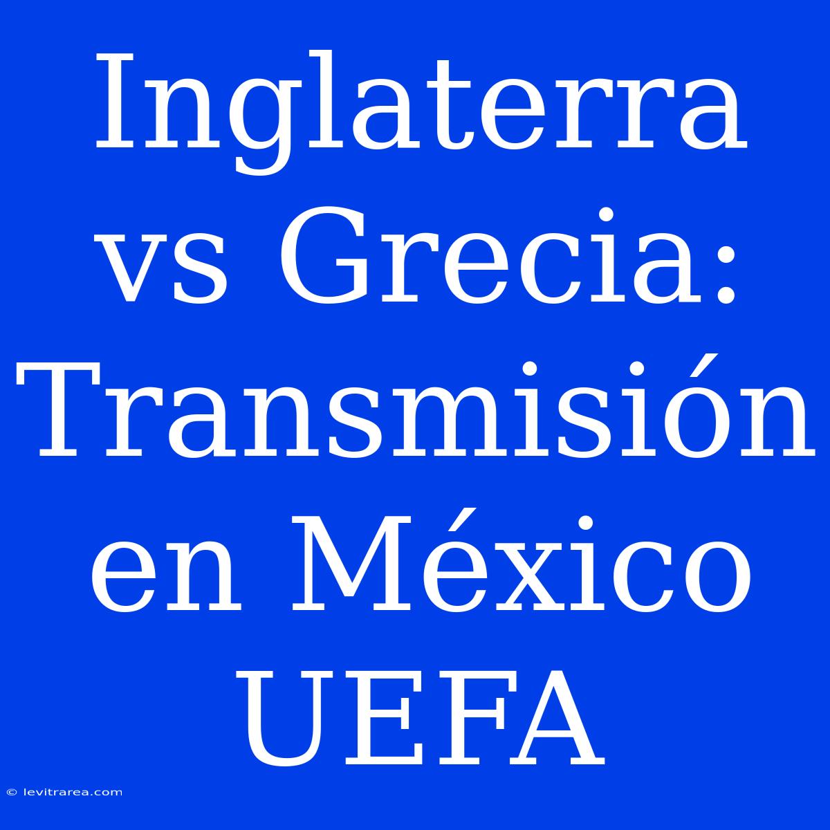 Inglaterra Vs Grecia: Transmisión En México UEFA