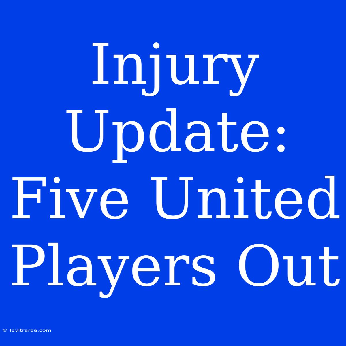 Injury Update: Five United Players Out