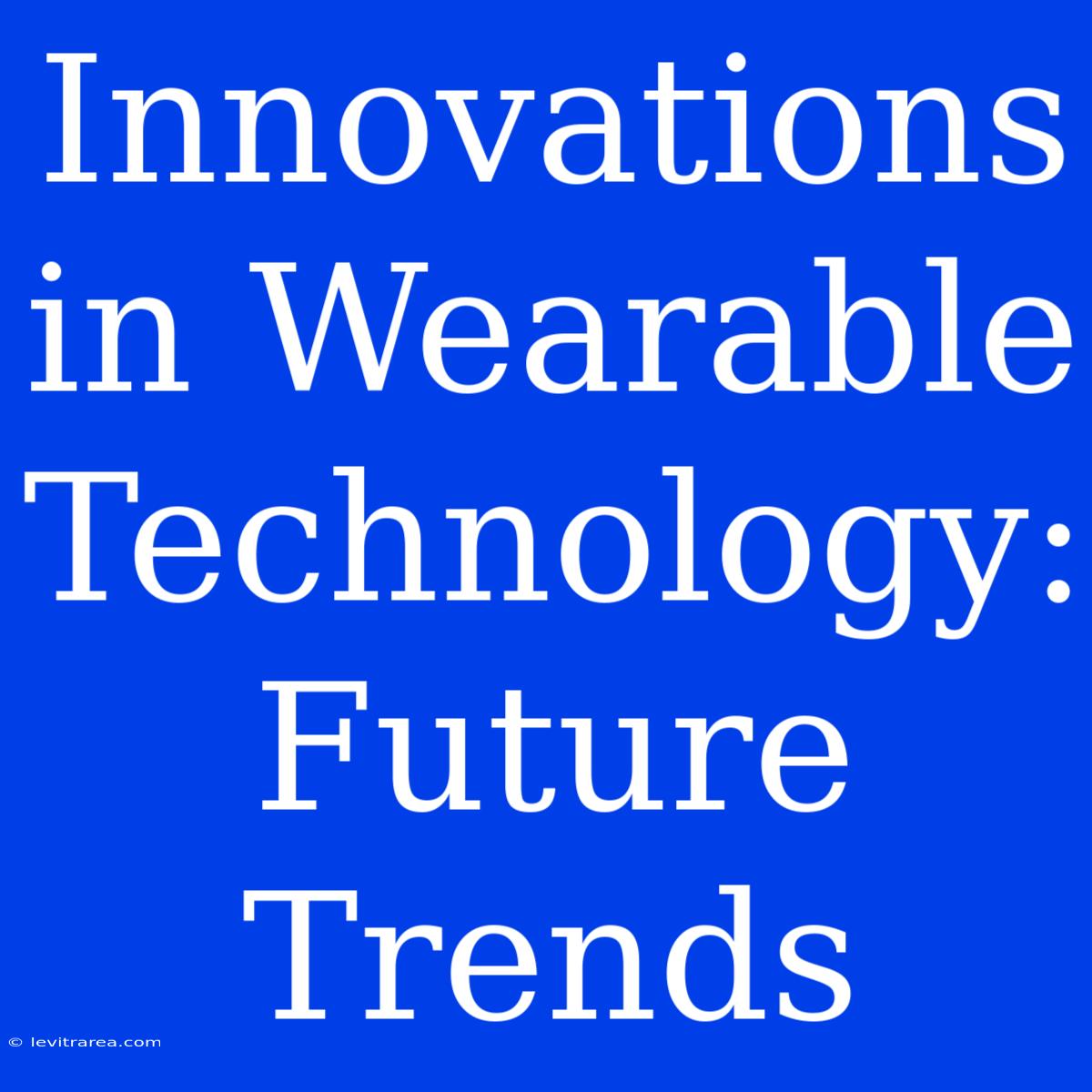 Innovations In Wearable Technology: Future Trends