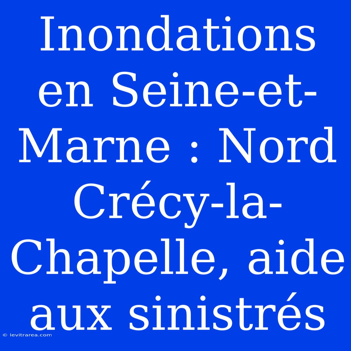 Inondations En Seine-et-Marne : Nord Crécy-la-Chapelle, Aide Aux Sinistrés