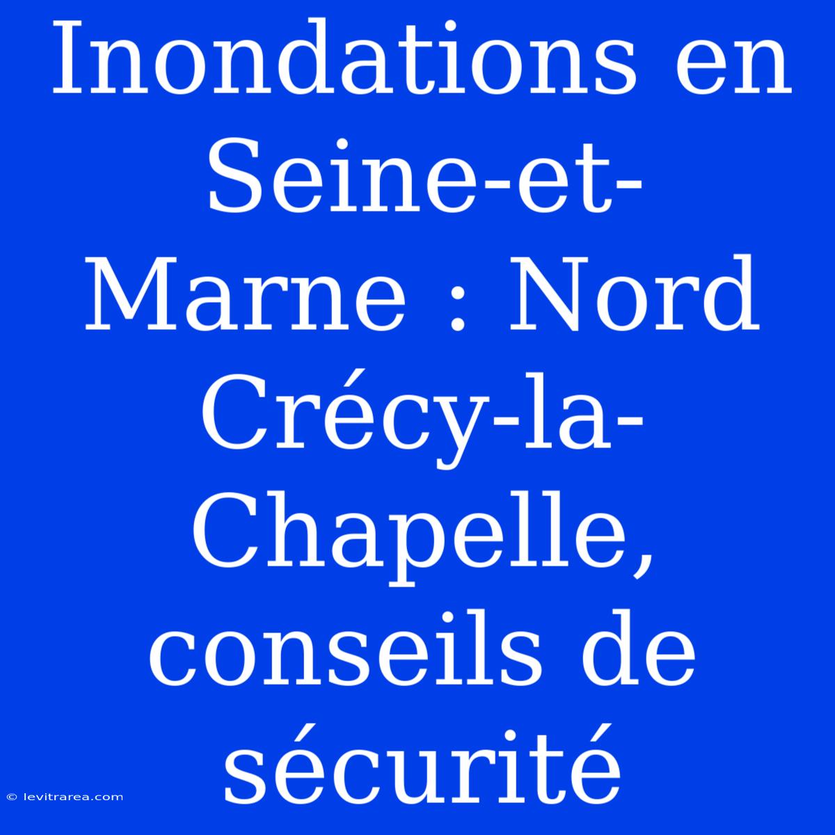 Inondations En Seine-et-Marne : Nord Crécy-la-Chapelle, Conseils De Sécurité