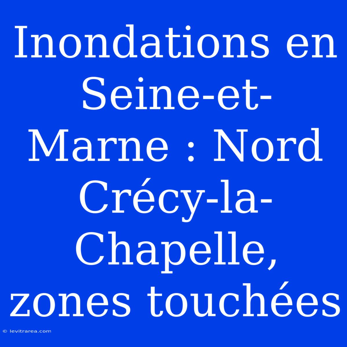 Inondations En Seine-et-Marne : Nord Crécy-la-Chapelle, Zones Touchées