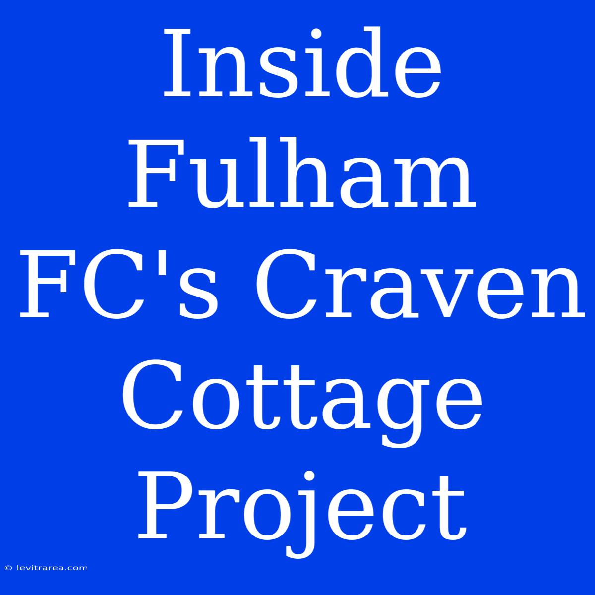 Inside Fulham FC's Craven Cottage Project