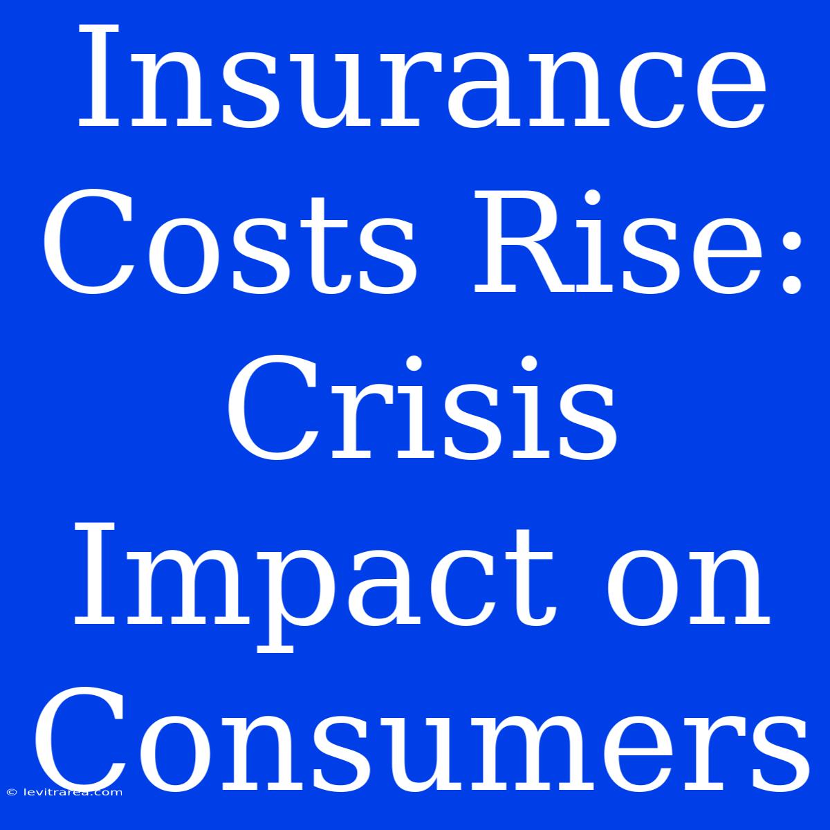 Insurance Costs Rise: Crisis Impact On Consumers