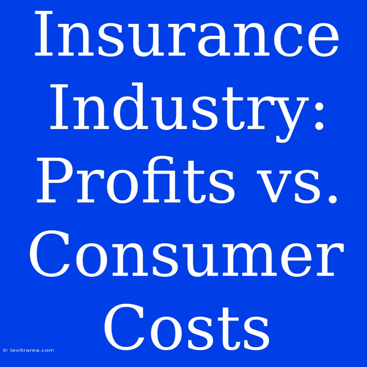 Insurance Industry: Profits Vs. Consumer Costs