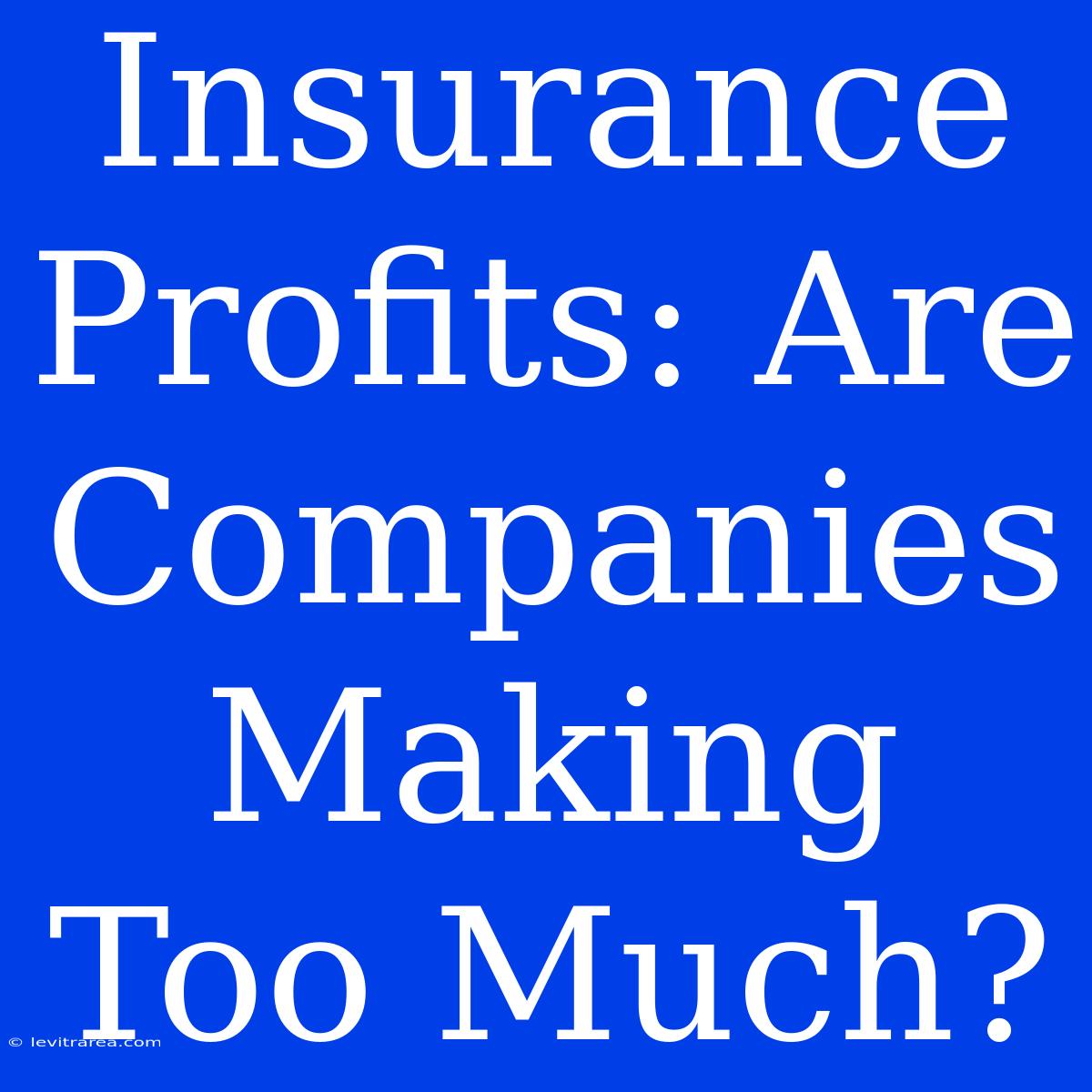 Insurance Profits: Are Companies Making Too Much?