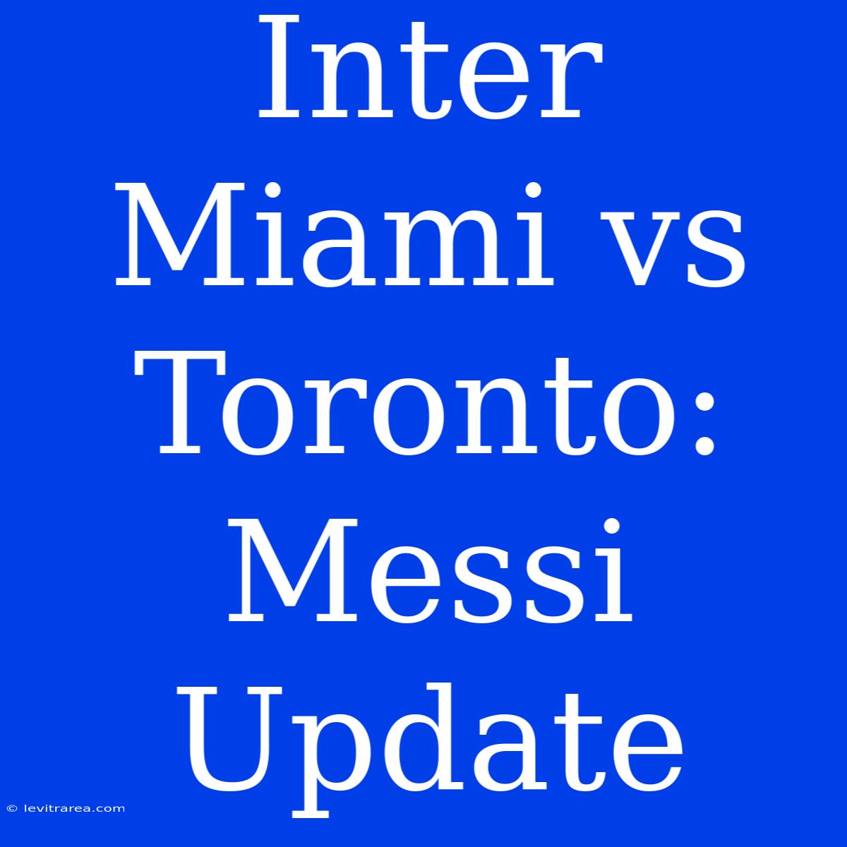 Inter Miami Vs Toronto: Messi Update