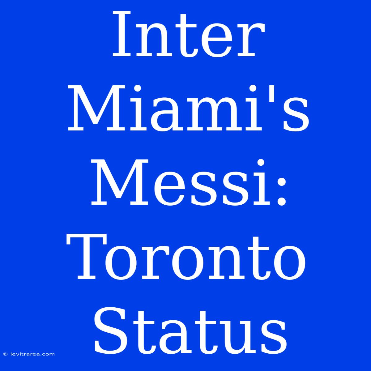 Inter Miami's Messi: Toronto Status 