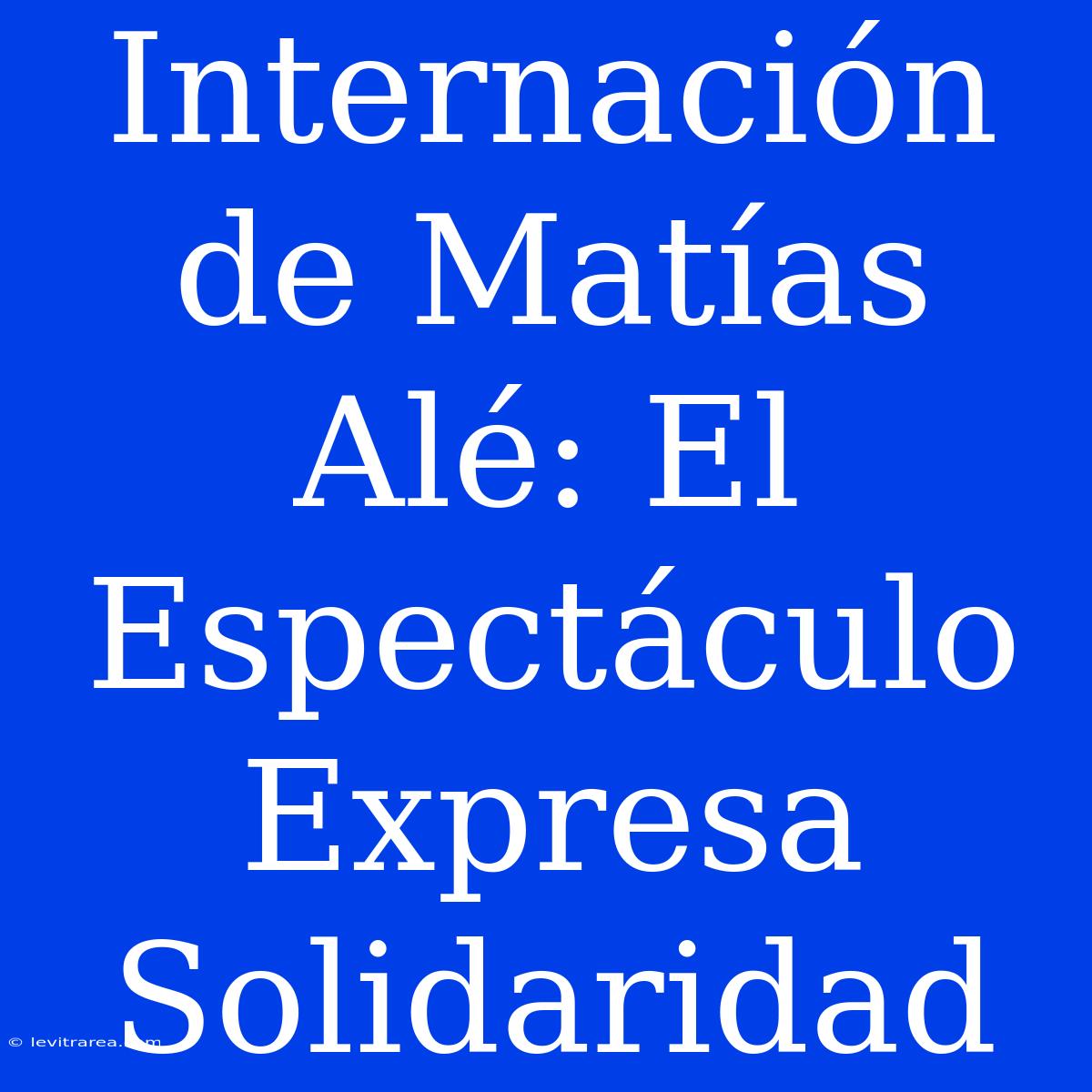 Internación De Matías Alé: El Espectáculo Expresa Solidaridad