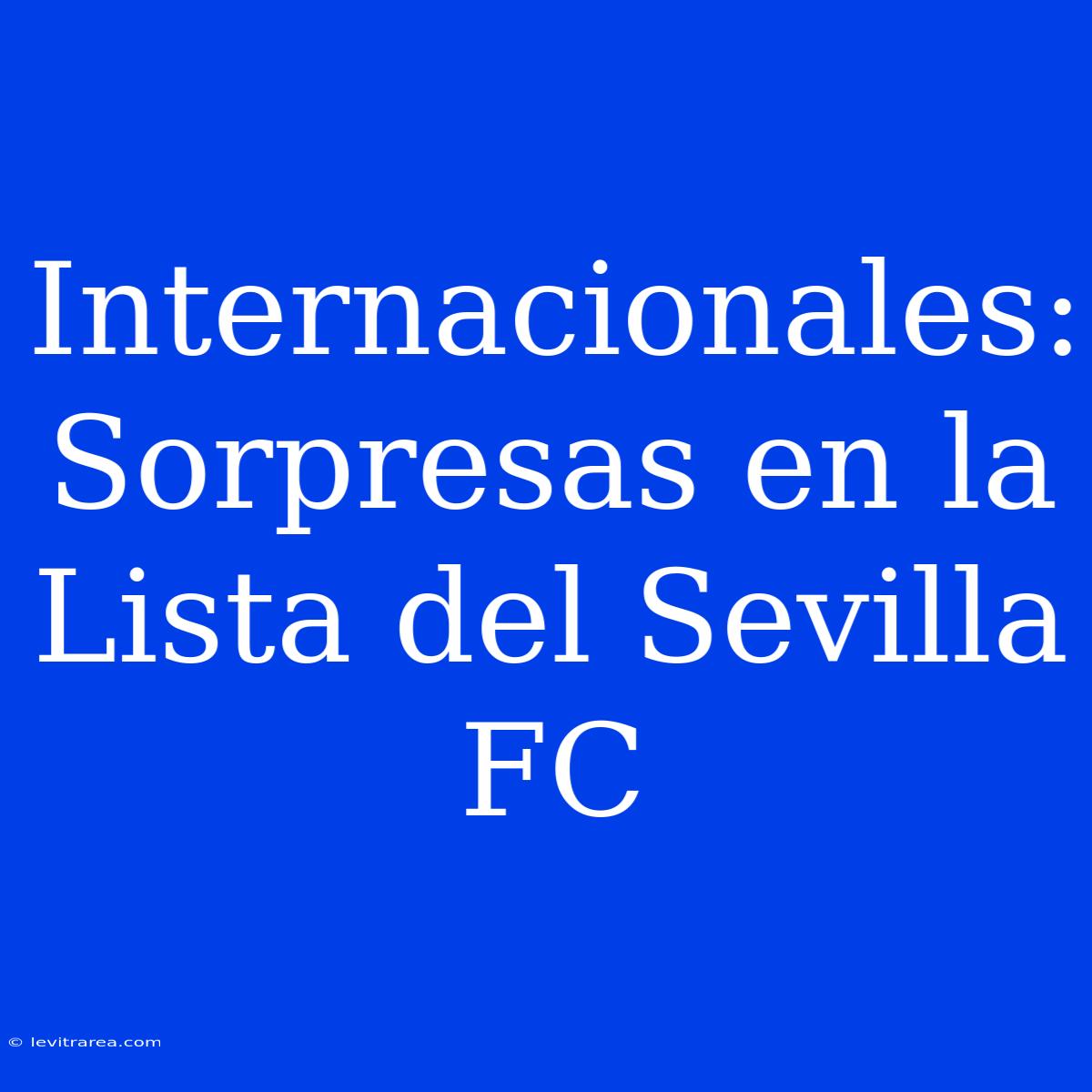 Internacionales: Sorpresas En La Lista Del Sevilla FC 