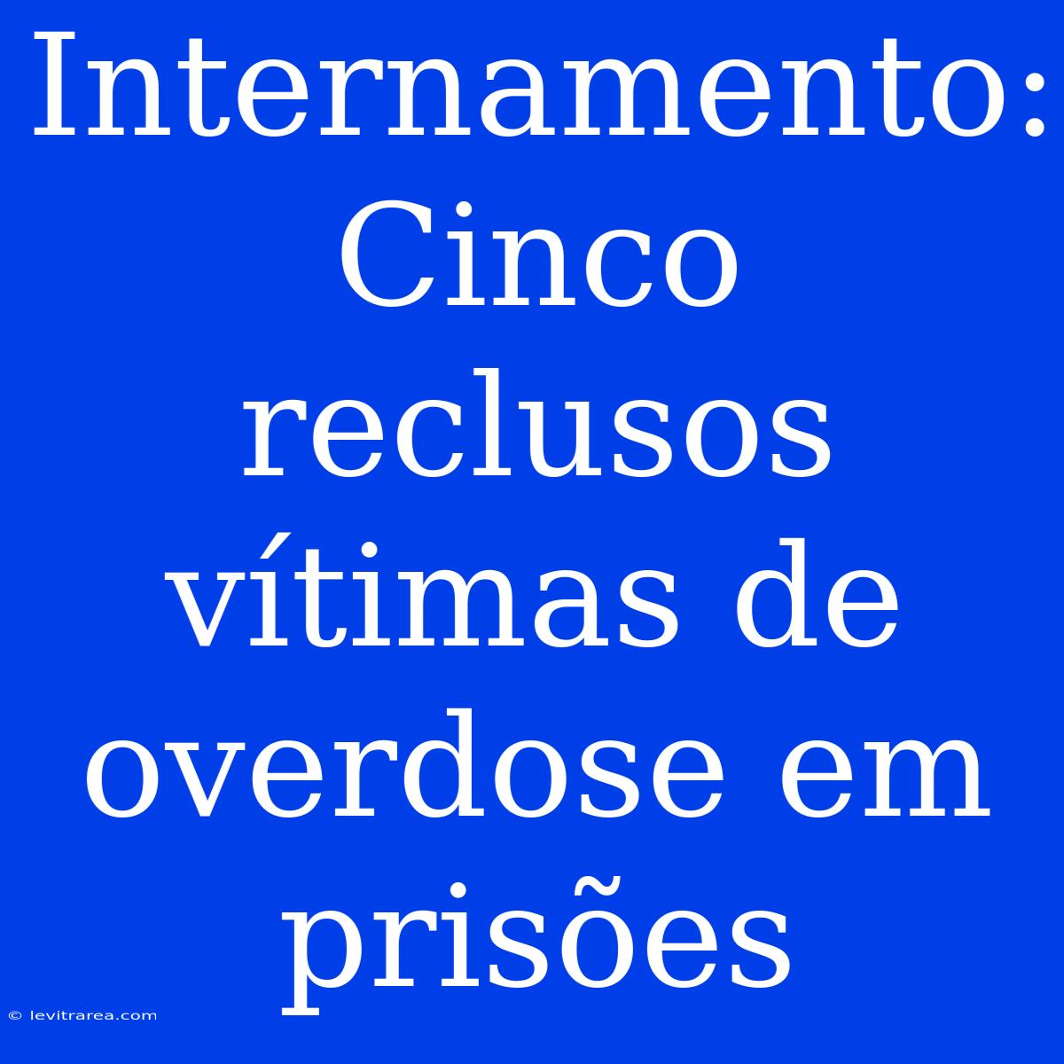 Internamento: Cinco Reclusos Vítimas De Overdose Em Prisões