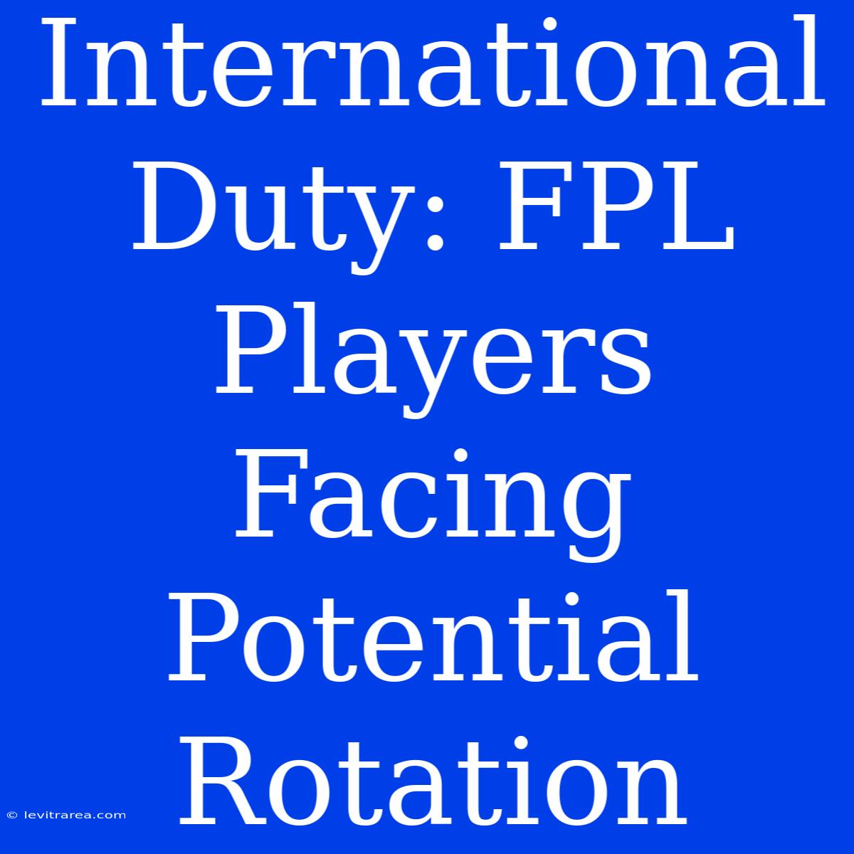 International Duty: FPL Players Facing Potential Rotation