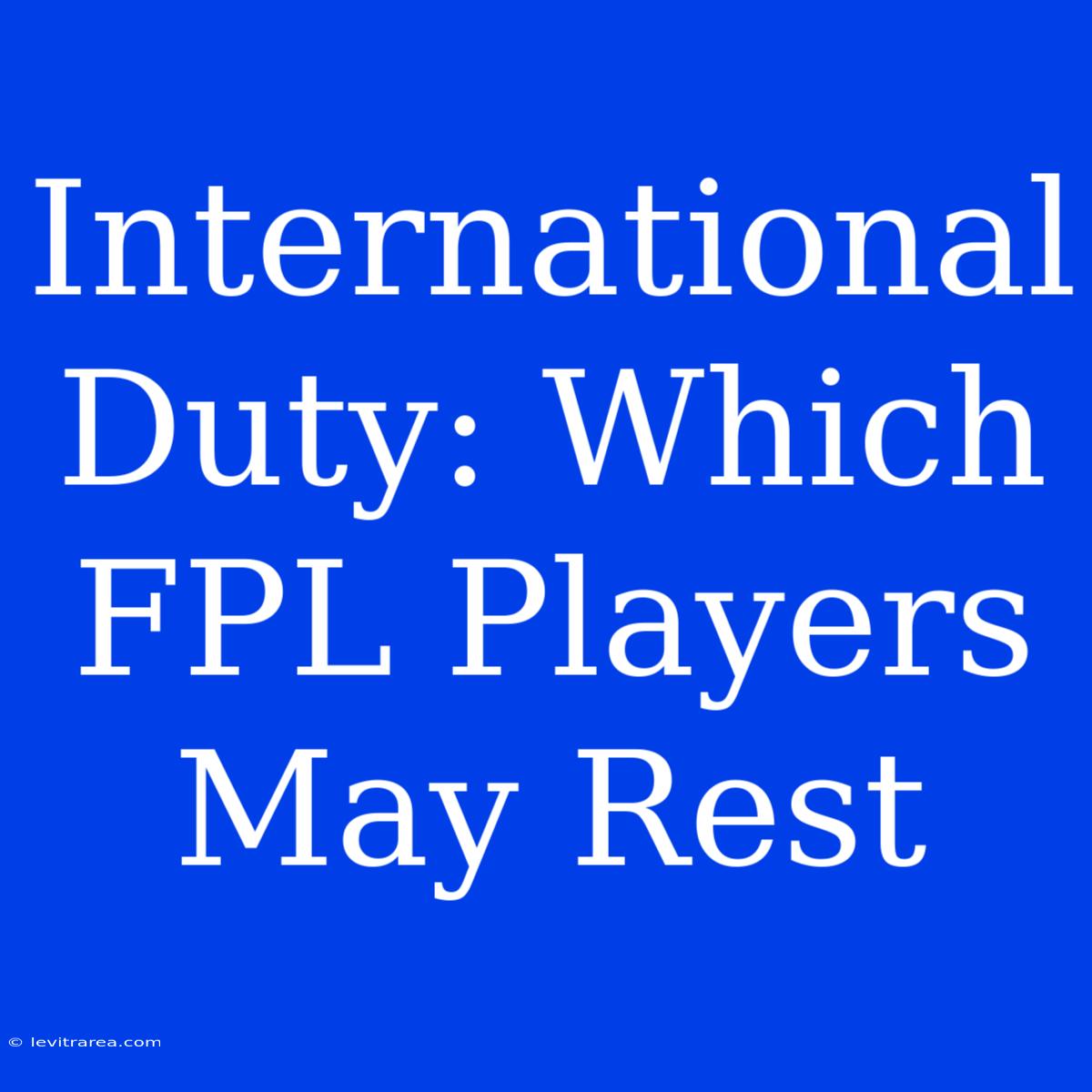 International Duty: Which FPL Players May Rest