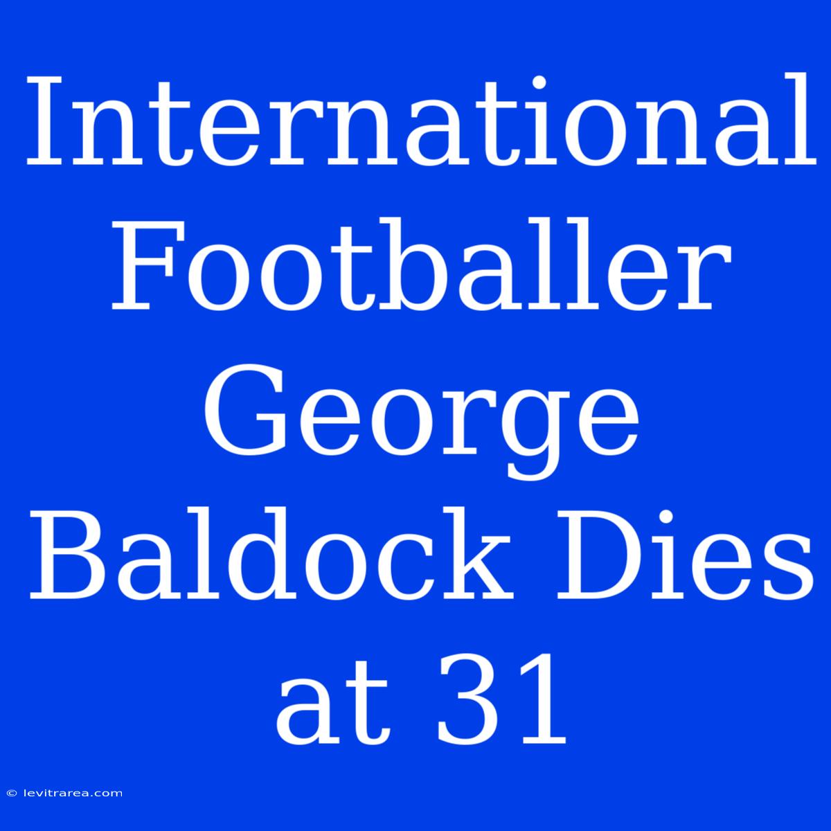 International Footballer George Baldock Dies At 31