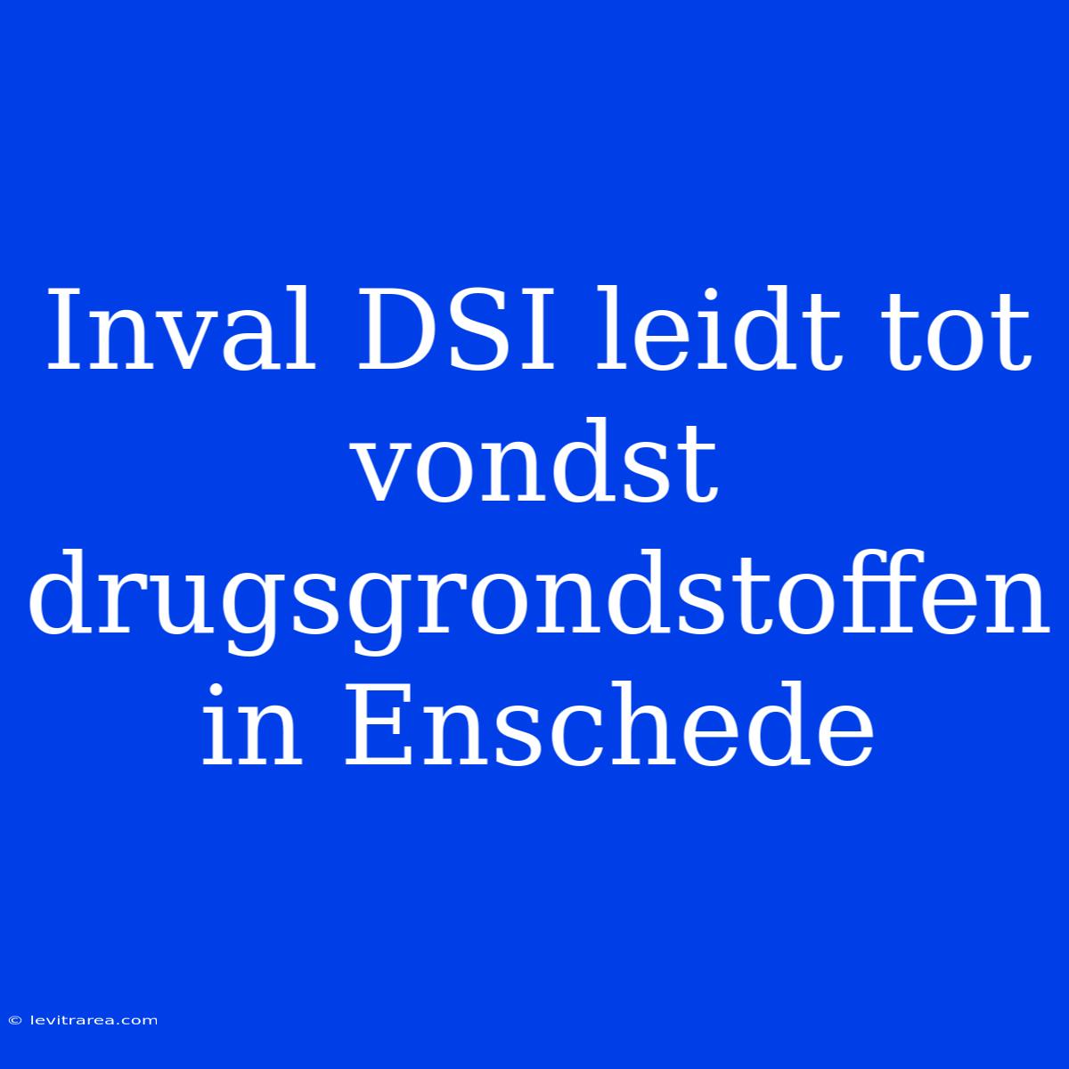 Inval DSI Leidt Tot Vondst Drugsgrondstoffen In Enschede