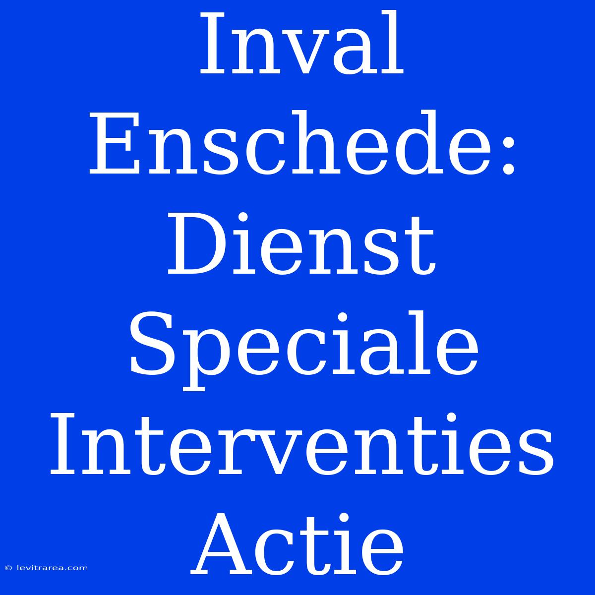 Inval Enschede: Dienst Speciale Interventies Actie