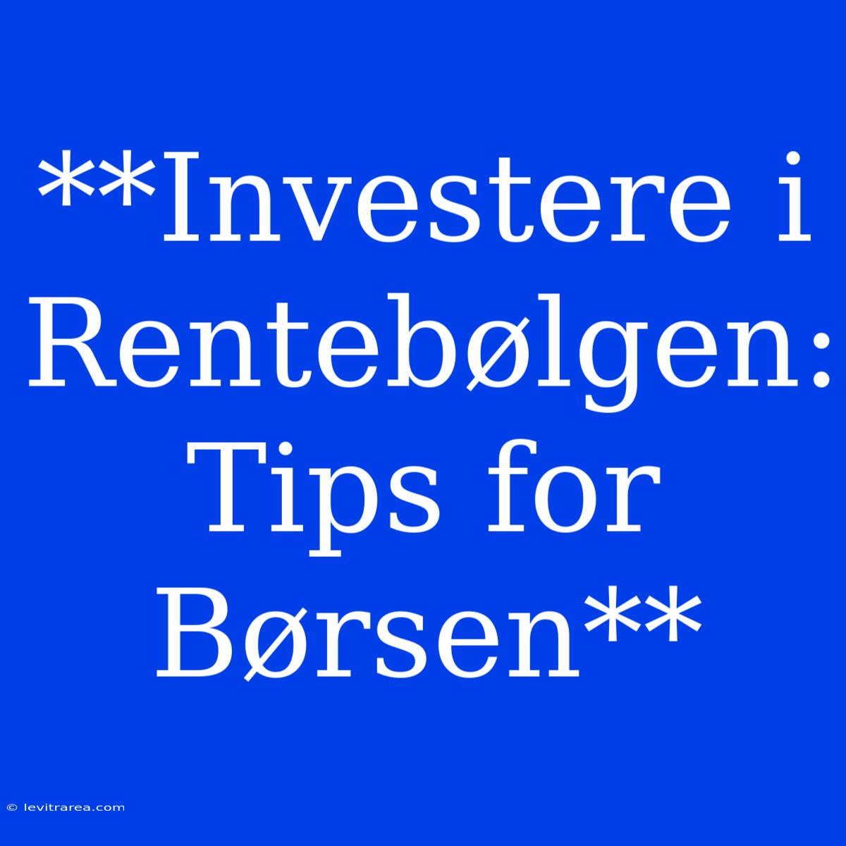 **Investere I Rentebølgen: Tips For Børsen**