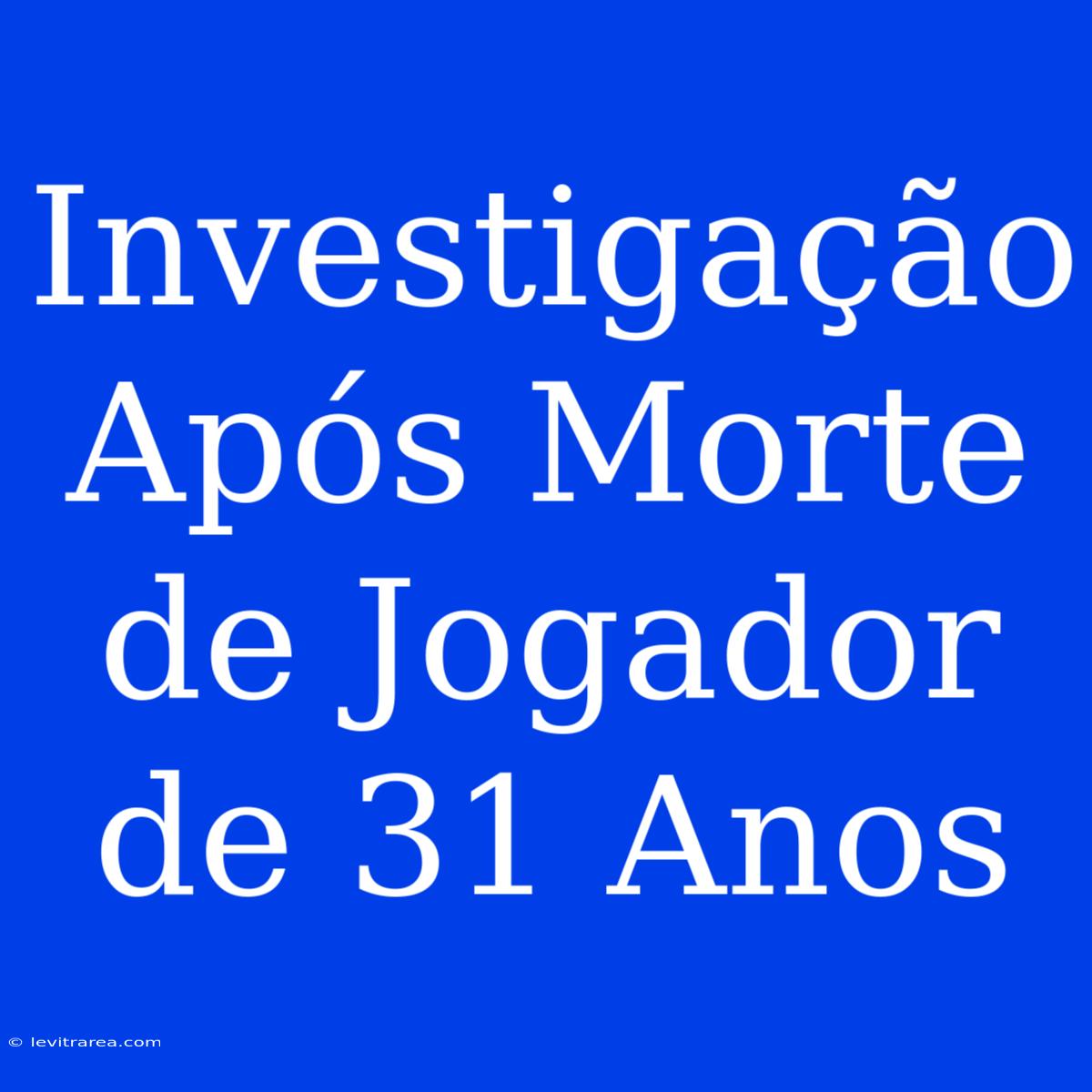 Investigação Após Morte De Jogador De 31 Anos