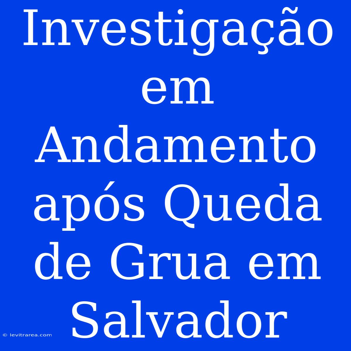 Investigação Em Andamento Após Queda De Grua Em Salvador