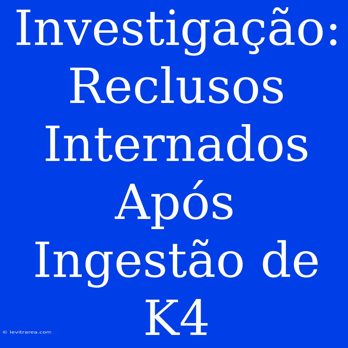 Investigação: Reclusos Internados Após Ingestão De K4