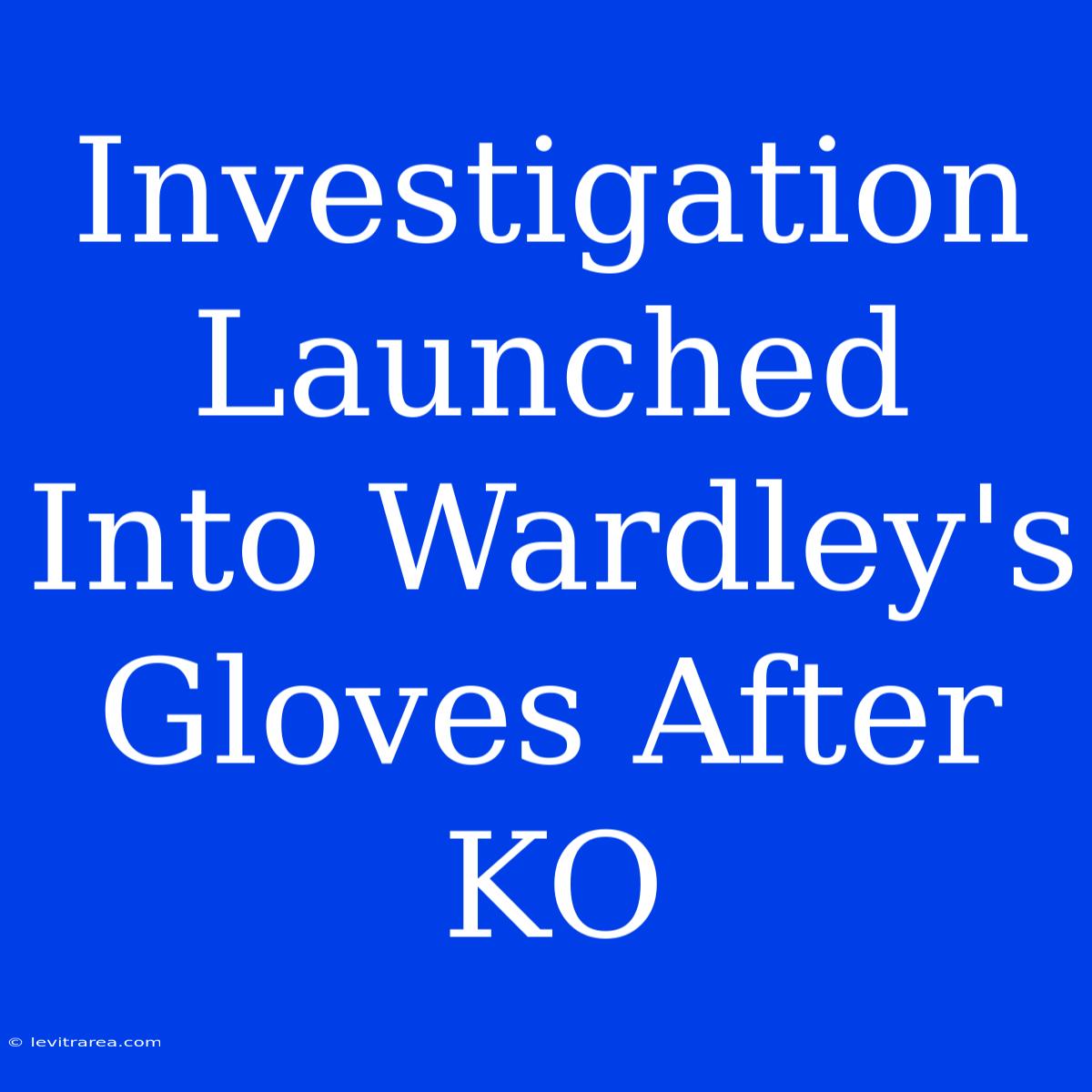 Investigation Launched Into Wardley's Gloves After KO