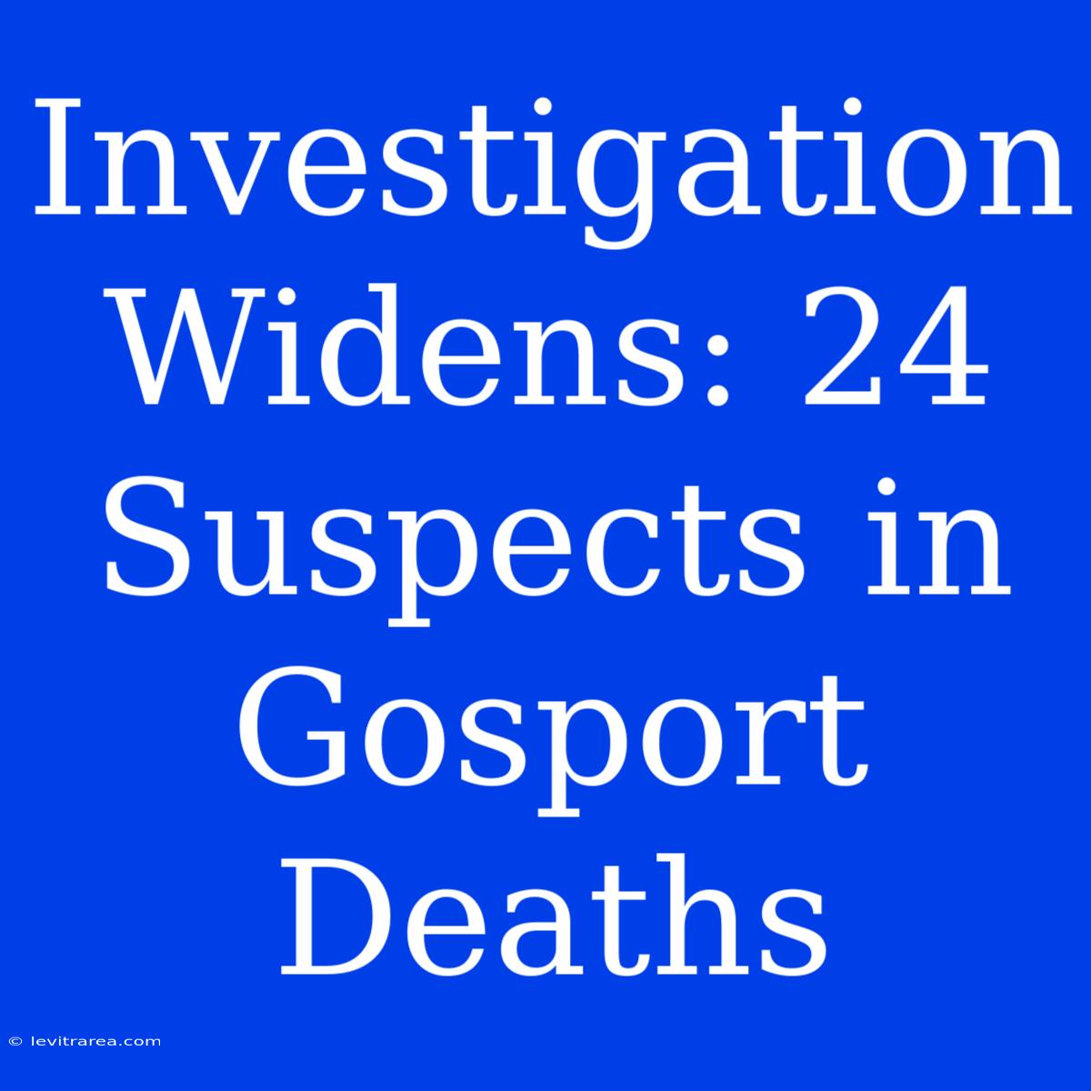 Investigation Widens: 24 Suspects In Gosport Deaths