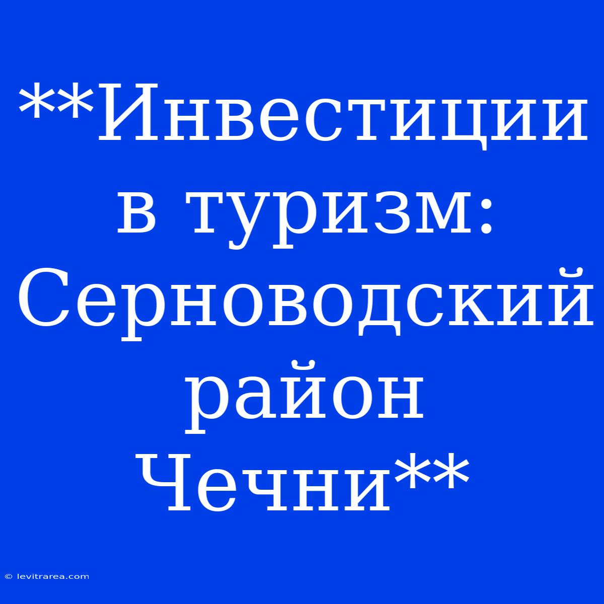 **Инвестиции В Туризм: Серноводский Район Чечни** 